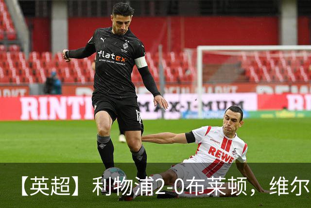 【英超】利物浦2-0布莱顿，维尔茨造乌龙，伊萨克破门