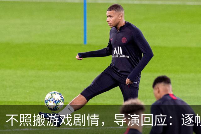 不照搬游戏剧情，导演回应：逐帧还原也照样被骂