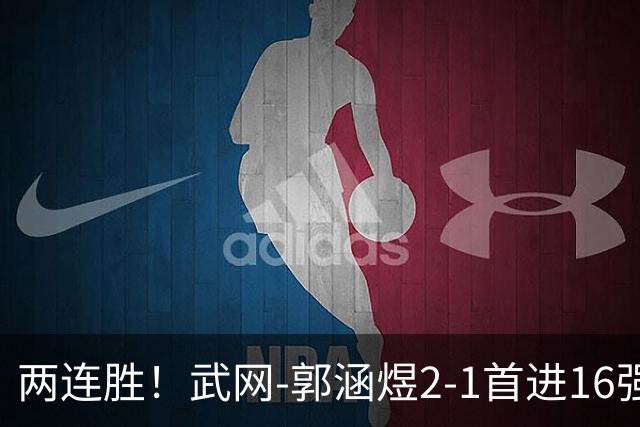 两连胜！武网-郭涵煜2-1首进16强 2号种子1-2遭逆转出局