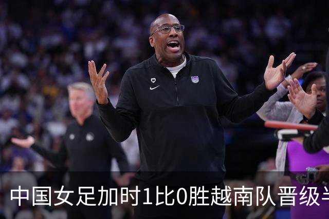 中国女足加时1比0胜越南队晋级半决赛，将与朝鲜队争夺决赛入场券，王霜建功