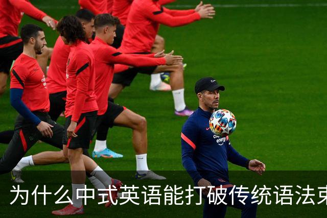 为什么中式英语能打破传统语法束缚？