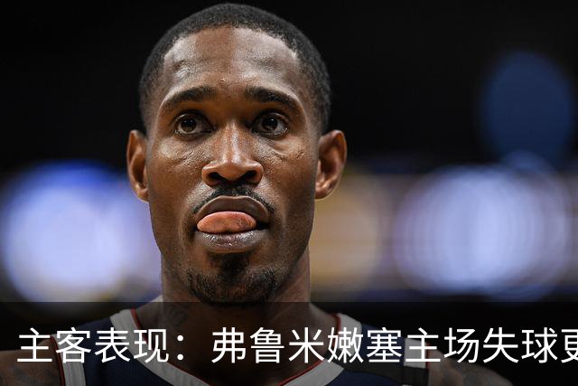 主客表现：弗鲁米嫩塞主场失球更少