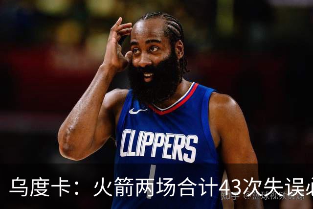 乌度卡：火箭两场合计43次失误必须改&弗拉格已经显露潜力