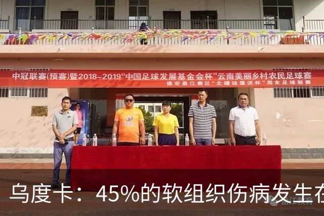 乌度卡：45%的软组织伤病发生在季前赛和训练营 我们需正确对待