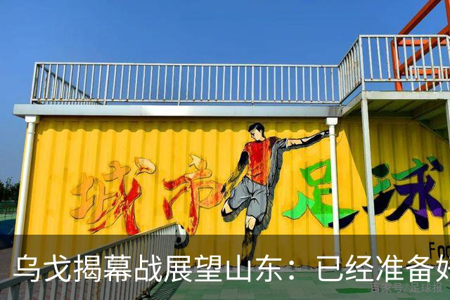 乌戈揭幕战展望山东：已经准备好了，会给新球员时间，尽量进四强