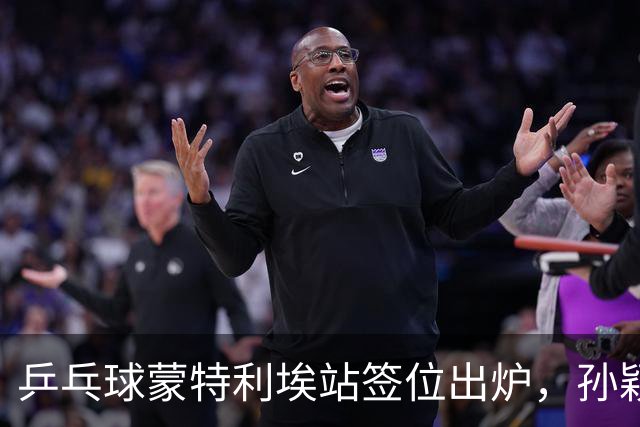乒乓球蒙特利埃站签位出炉，孙颖莎上上签，王曼昱再和张本美和狭路相逢，世界第一保卫战打响