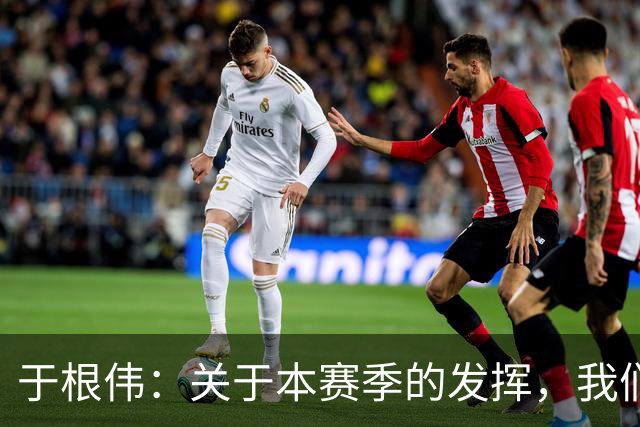 于根伟：关于本赛季的发挥，我们内部感觉已经基本做到极致了