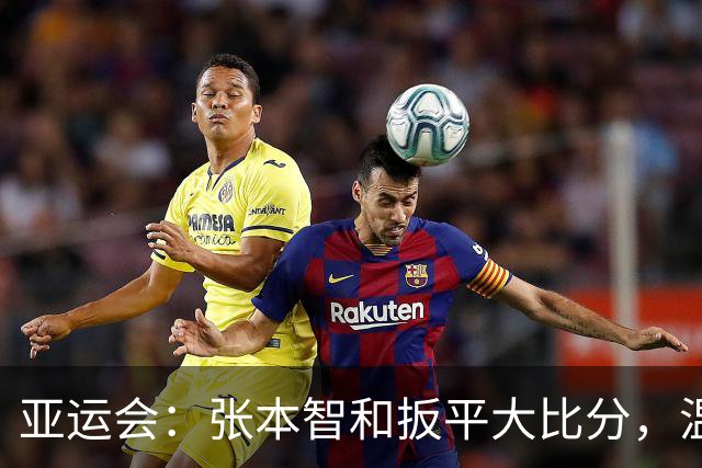 亚运会：张本智和扳平大比分，温瑞博输的可惜，林诗栋成致胜关键