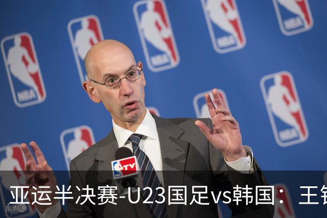亚运半决赛-U23国足vs韩国：王钰栋解禁先发！张玉宁、吴曦出战