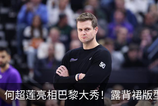 何超莲亮相巴黎大秀！露背裙版型显臃肿，小腹微隆，侧身易走光
