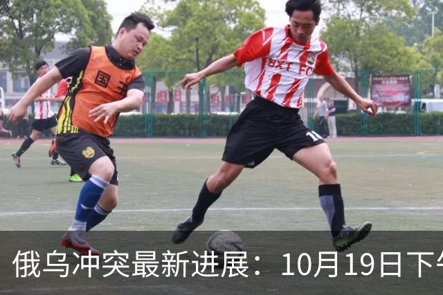俄乌冲突最新进展：10月19日下午最新消息
