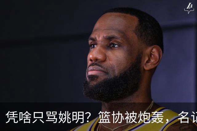 凭啥只骂姚明？篮协被炮轰，名记：竟让女篮退还春节慰问红包