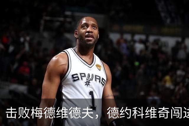 击败梅德维德夫，德约科维奇闯进中网男单决赛