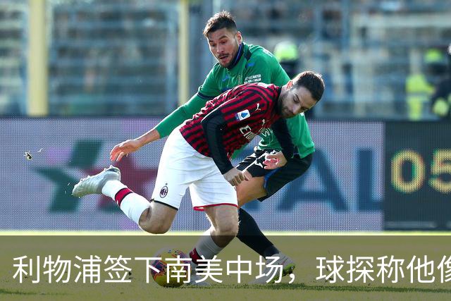 利物浦签下南美中场，球探称他像卡卡