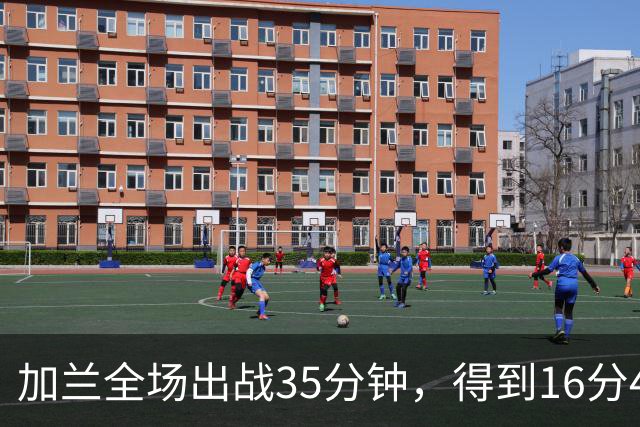 加兰全场出战35分钟，得到16分4篮板11助攻