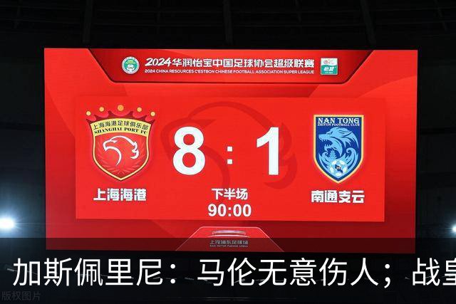 加斯佩里尼：马伦无意伤人；战皇马？他们是世界最强之一