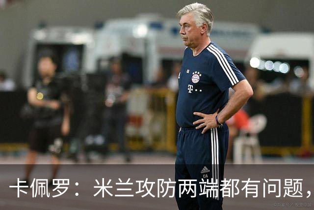 卡佩罗：米兰攻防两端都有问题，仍未找到稳定框架和明确思路