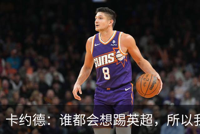 卡约德：谁都会想踢英超，所以我抓住了这个机会