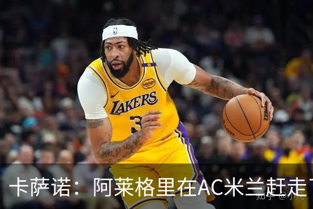 卡萨诺：阿莱格里在AC米兰赶走了皮尔洛，他更喜欢范博梅尔