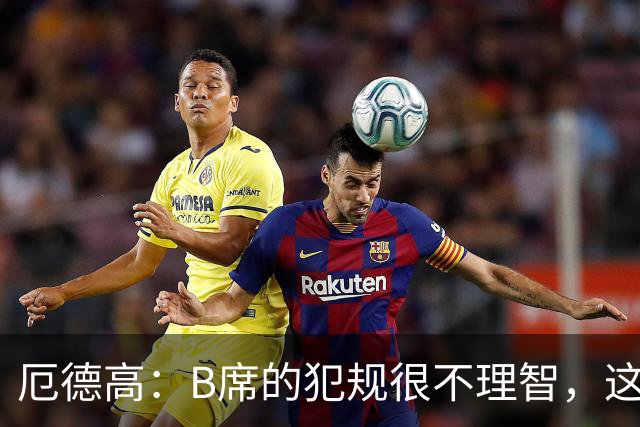 厄德高：B席的犯规很不理智，这种行为不应该出现在足球场上