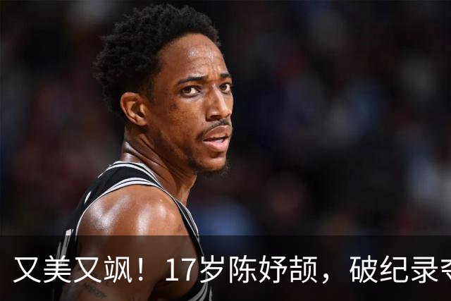 又美又飒！17岁陈妤颉，破纪录夺冠，更可怕的是，这仅仅是个开始