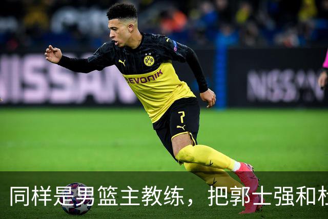 同样是男篮主教练，把郭士强和杜锋放在一起，差别体现出来了