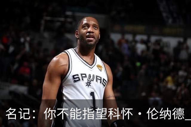 名记：你不能指望科怀·伦纳德 他是一个不可靠的超级巨星！