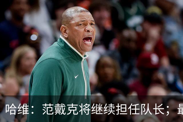 哈维：范戴克将继续担任队长；最艰难的决定可能是不招德佩