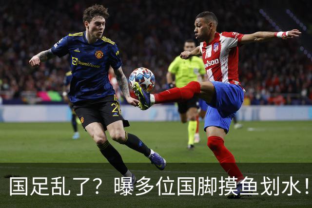 国足乱了？曝多位国脚摸鱼划水！邵佳一已无力掌控约束，名记痛批