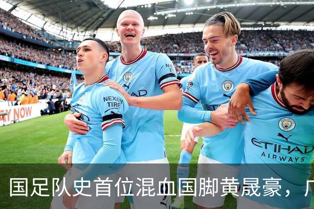 国足队史首位混血国脚黄晟豪，广州足球体系制造