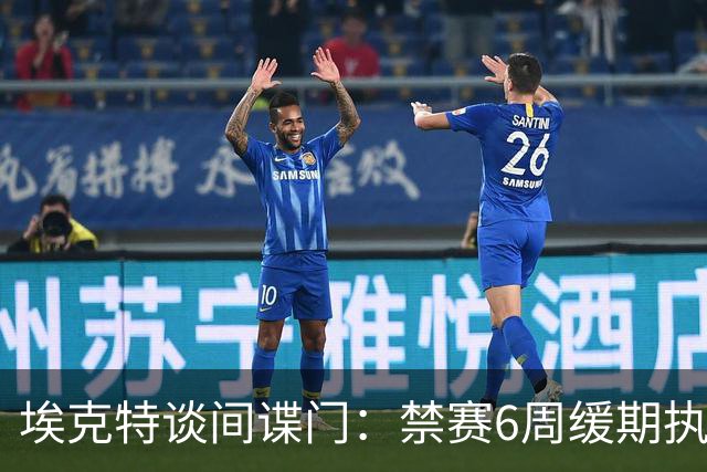 埃克特谈"间谍门"：禁赛6周缓期执行，罚款2.8万镑