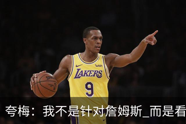 夸梅：我不是针对詹姆斯 而是看不惯所有球霸 包括乔丹和哈登