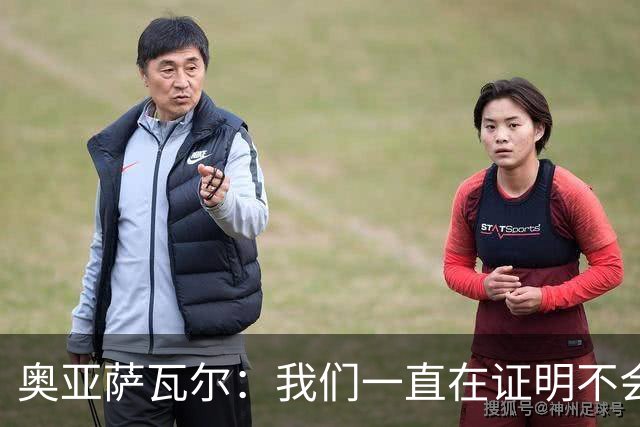 奥亚萨瓦尔：我们一直在证明不会轻易放弃，遇到困难就一起扛