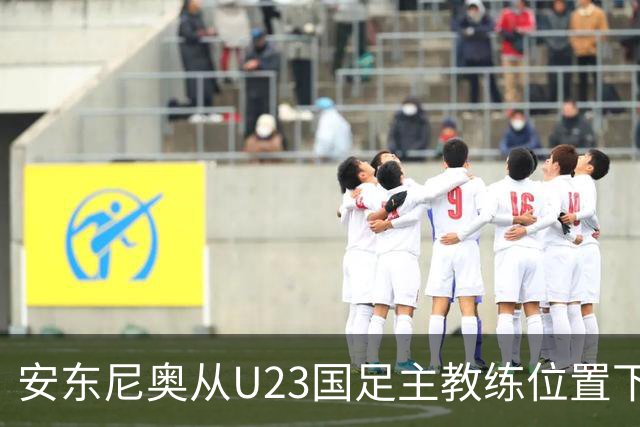 安东尼奥从U23国足主教练位置下来之后，足协就可能安排他去新球队执教