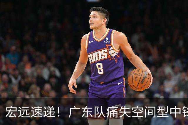 宏远速递！广东队痛失空间型中锋，打爆京沪厦没戏了！
