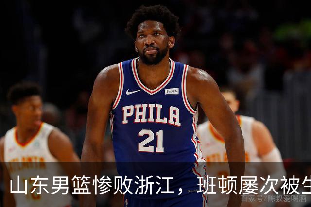 山东男篮惨败浙江，班顿屡次被生断，运球短板彻底暴露