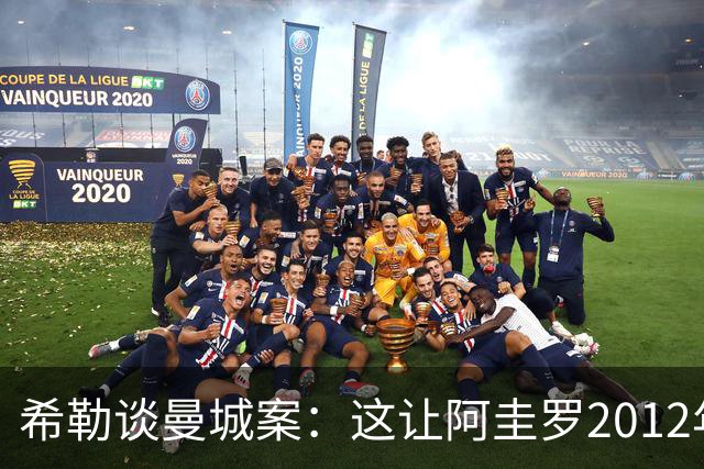 希勒谈曼城案：这让阿圭罗2012年的绝杀都变味了，原本这不会发生