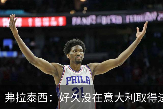 弗拉泰西：好久没在意大利取得进球了，今年我在俱乐部保持了稳定
