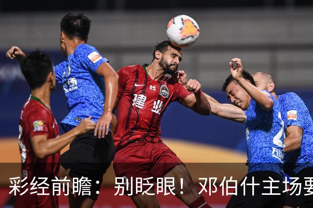 彩经前瞻：别眨眼！邓伯什主场要拿奥斯“祭旗”，主胜只是起步