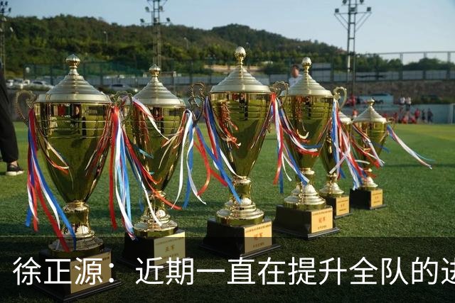 徐正源：近期一直在提升全队的进攻能力，训练成功终见成效