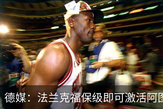 德媒：法兰克福保级即可激活阿图博卢1200万欧买断条款