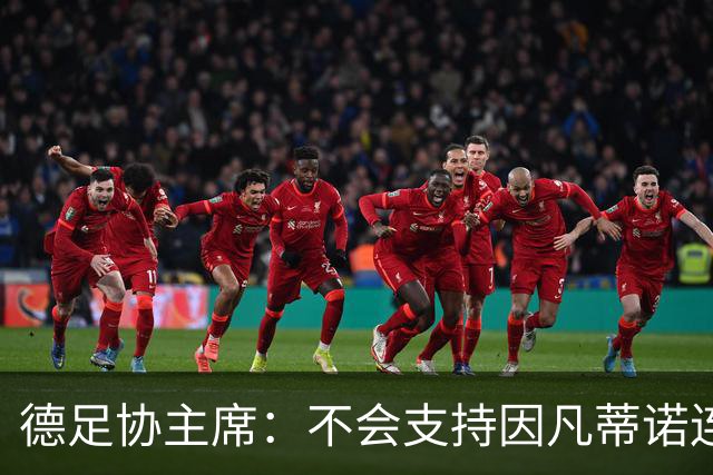 德足协主席：不会支持因凡蒂诺连任，他对足球造成了很大伤害
