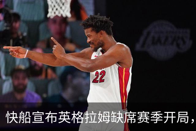 快船宣布英格拉姆缺席赛季开局，五月脚跟手术中发现跟腱部分撕裂