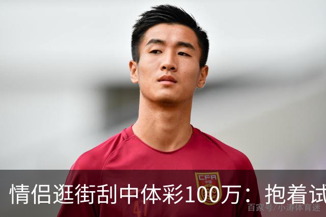 情侣逛街刮中体彩100万：抱着试试手气的心态