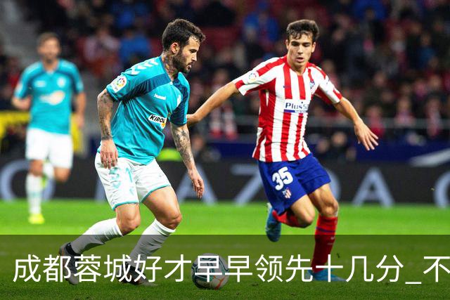 成都蓉城好才早早领先十几分 不然北京国安跟海港势头起来后 就难办了