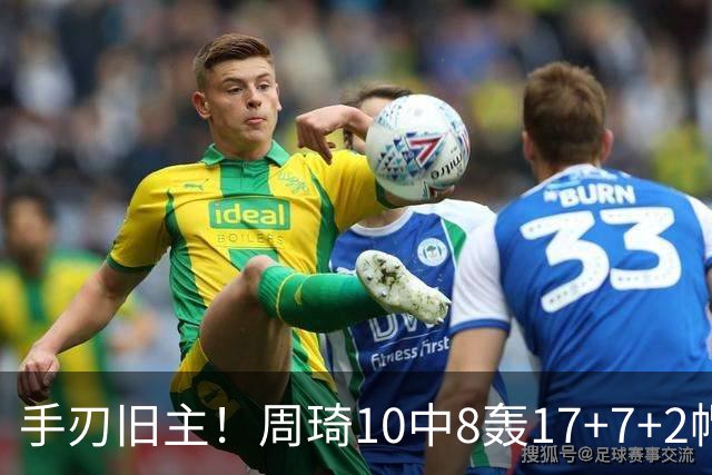 手刃旧主！周琦10中8轰17+7+2帽完爆广东男篮禁区