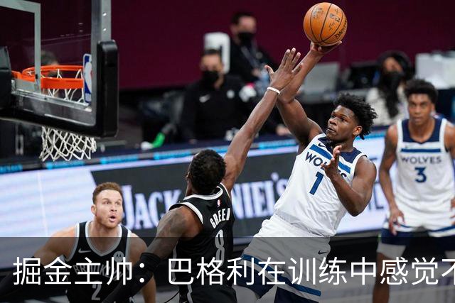 掘金主帅：巴格利在训练中感觉不适 希望对阵快船&湖人时他能复出