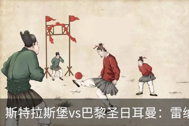 斯特拉斯堡vs巴黎圣日耳曼：雷纳、菲利普-约恩森首发，费兰-托雷斯、克瓦拉茨赫利亚出战