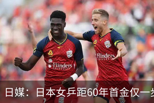 日媒：日本女乒距60年首金仅一步之遥 这些年被中国队压得喘不过气