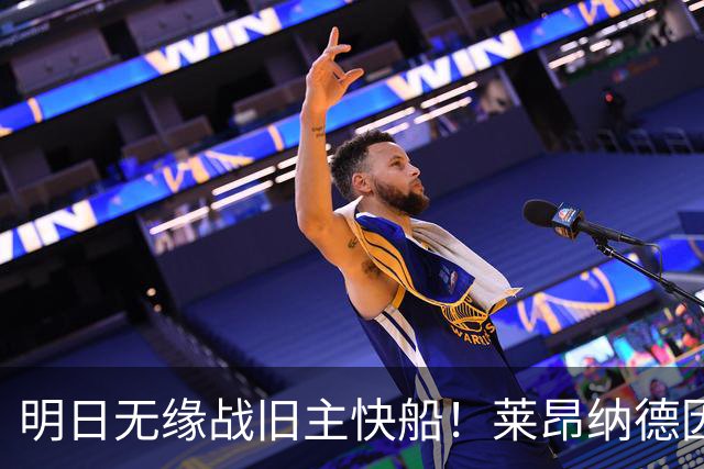 明日无缘战旧主快船！莱昂纳德因身体状态继续缺阵 已参加球队训练